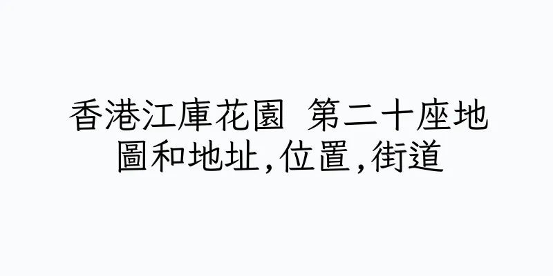 香港江庫花園 第二十座地圖和地址,位置,街道