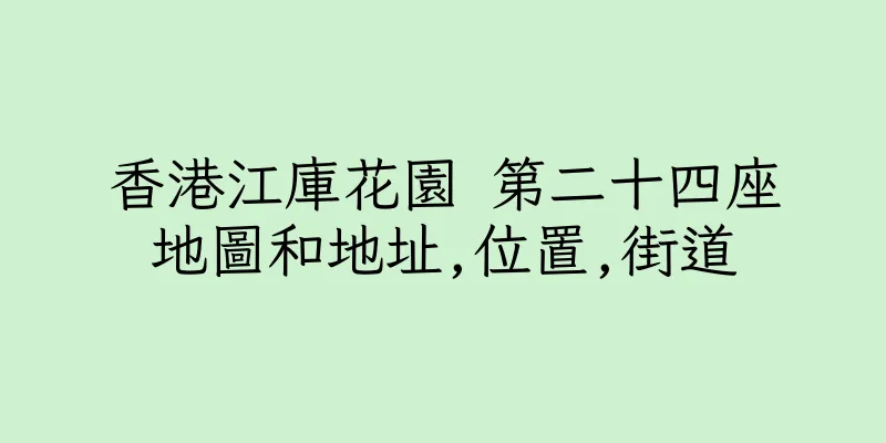 香港江庫花園 第二十四座地圖和地址,位置,街道