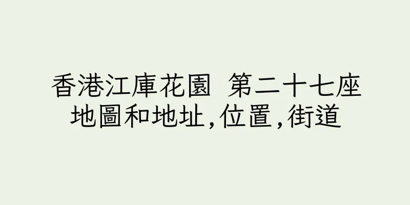 香港江庫花園 第二十七座地圖和地址,位置,街道