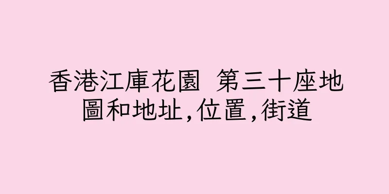 香港江庫花園 第三十座地圖和地址,位置,街道