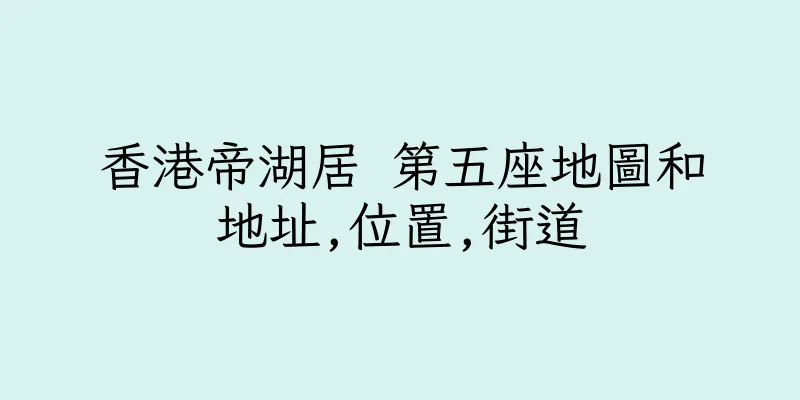 香港帝湖居 第五座地圖和地址,位置,街道