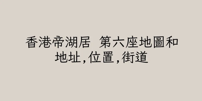 香港帝湖居 第六座地圖和地址,位置,街道