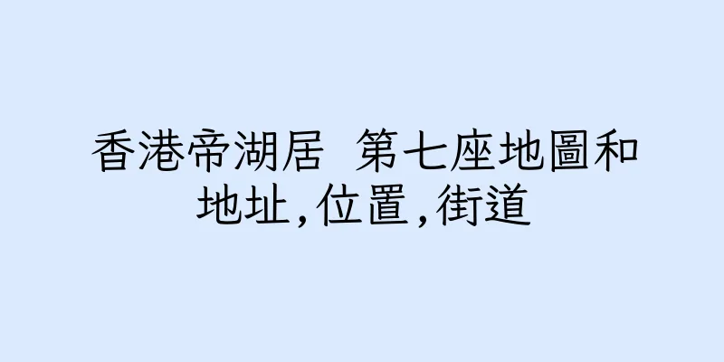 香港帝湖居 第七座地圖和地址,位置,街道