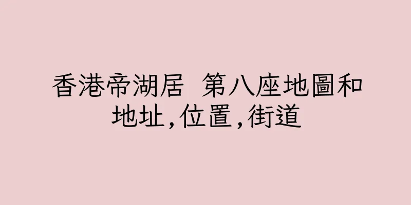 香港帝湖居 第八座地圖和地址,位置,街道