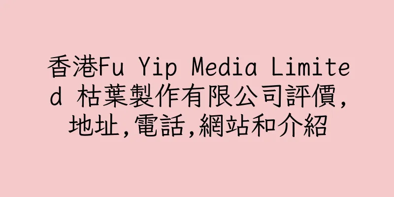 香港Fu Yip Media Limited 枯葉製作有限公司評價,地址,電話,網站和介紹