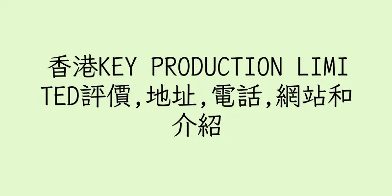 香港KEY PRODUCTION LIMITED評價,地址,電話,網站和介紹