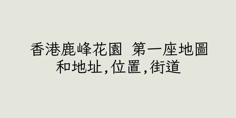 香港鹿峰花園 第一座地圖和地址,位置,街道