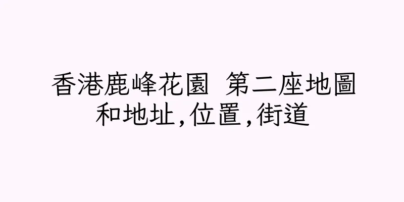 香港鹿峰花園 第二座地圖和地址,位置,街道