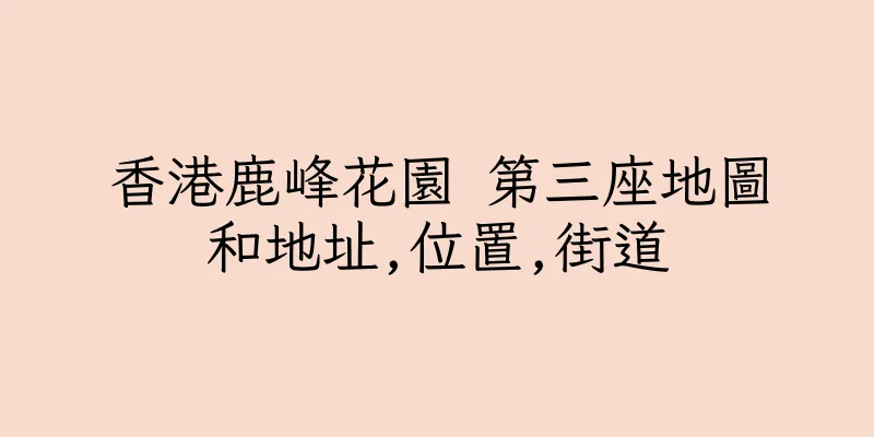 香港鹿峰花園 第三座地圖和地址,位置,街道