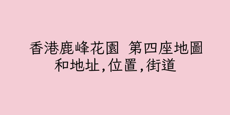 香港鹿峰花園 第四座地圖和地址,位置,街道