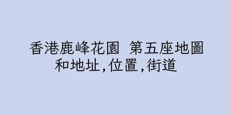 香港鹿峰花園 第五座地圖和地址,位置,街道