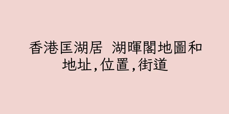 香港匡湖居 湖暉閣地圖和地址,位置,街道