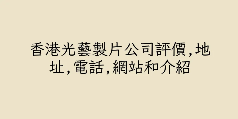 香港光藝製片公司評價,地址,電話,網站和介紹