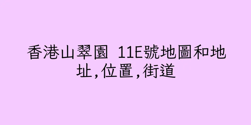 香港山翠園 11E號地圖和地址,位置,街道