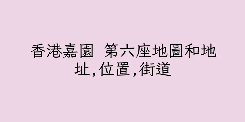 香港嘉園 第六座地圖和地址,位置,街道