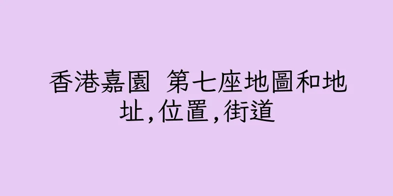 香港嘉園 第七座地圖和地址,位置,街道