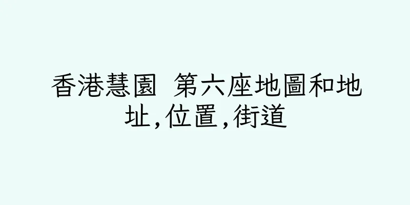 香港慧園 第六座地圖和地址,位置,街道