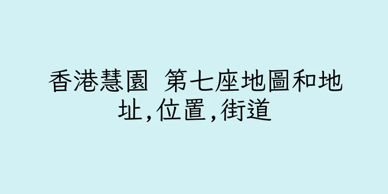 香港慧園 第七座地圖和地址,位置,街道
