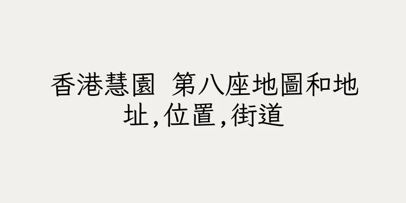 香港慧園 第八座地圖和地址,位置,街道