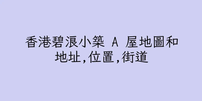 香港碧浪小築 A 屋地圖和地址,位置,街道