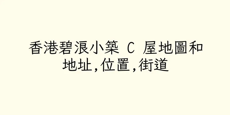 香港碧浪小築 C 屋地圖和地址,位置,街道