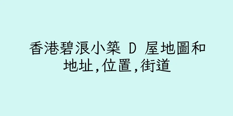 香港碧浪小築 D 屋地圖和地址,位置,街道