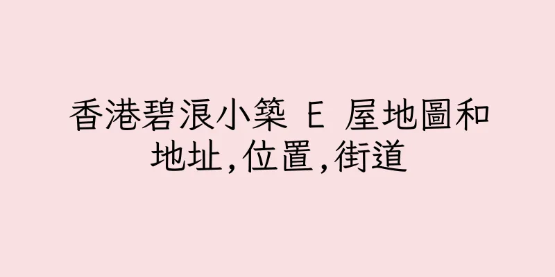 香港碧浪小築 E 屋地圖和地址,位置,街道