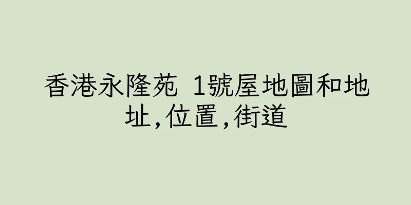 香港永隆苑 1號屋地圖和地址,位置,街道