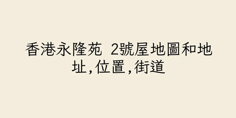 香港永隆苑 2號屋地圖和地址,位置,街道