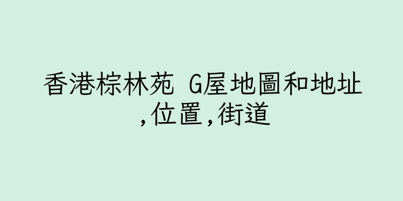 香港棕林苑 G屋地圖和地址,位置,街道