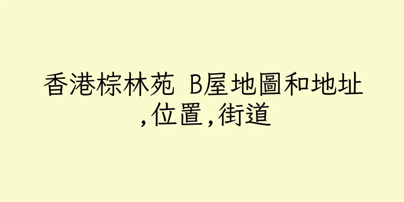 香港棕林苑 B屋地圖和地址,位置,街道