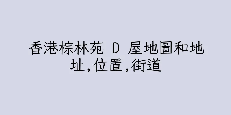 香港棕林苑 D 屋地圖和地址,位置,街道