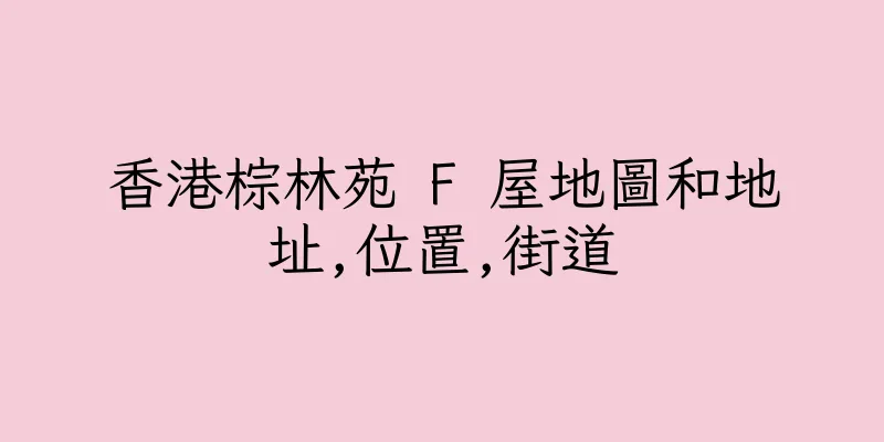香港棕林苑 F 屋地圖和地址,位置,街道