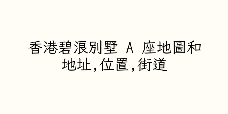 香港碧浪別墅 A 座地圖和地址,位置,街道