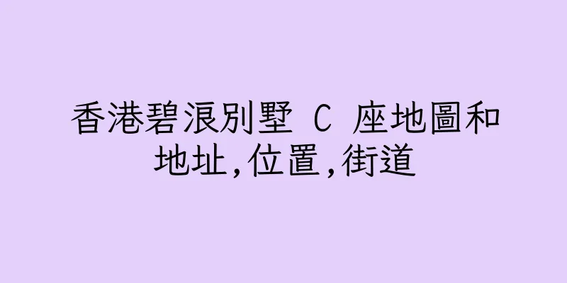 香港碧浪別墅 C 座地圖和地址,位置,街道