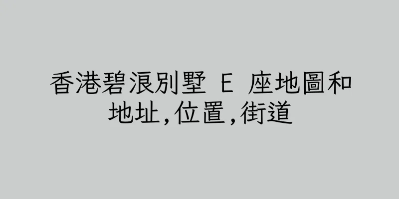 香港碧浪別墅 E 座地圖和地址,位置,街道