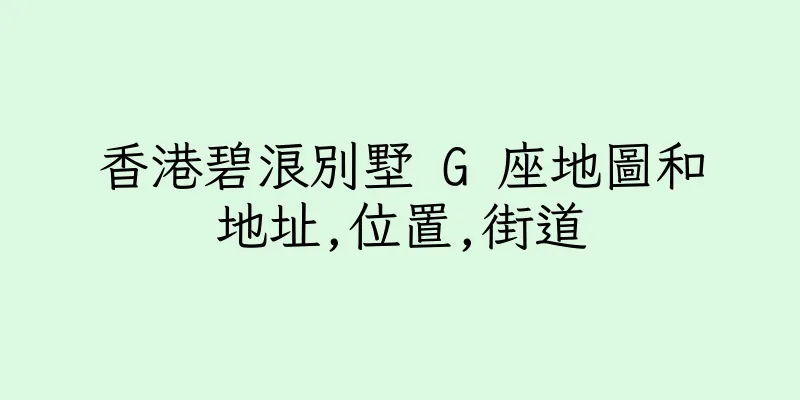 香港碧浪別墅 G 座地圖和地址,位置,街道