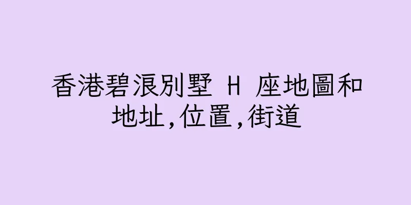 香港碧浪別墅 H 座地圖和地址,位置,街道
