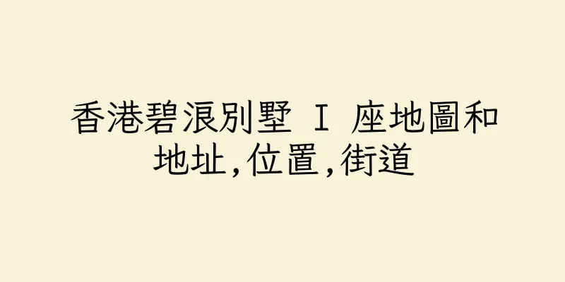 香港碧浪別墅 I 座地圖和地址,位置,街道