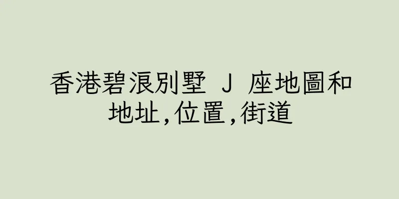 香港碧浪別墅 J 座地圖和地址,位置,街道