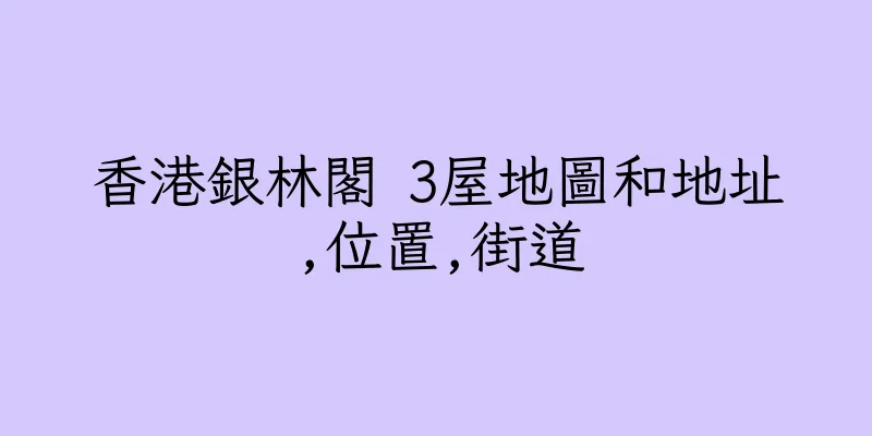 香港銀林閣 3屋地圖和地址,位置,街道