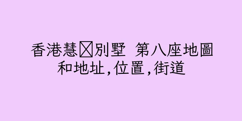 香港慧灡別墅 第八座地圖和地址,位置,街道