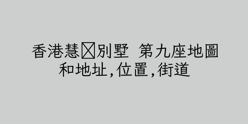 香港慧灡別墅 第九座地圖和地址,位置,街道