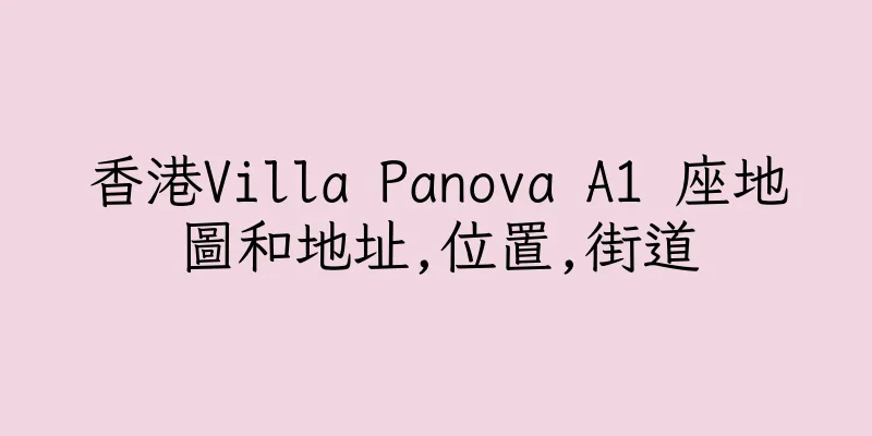 香港Villa Panova A1 座地圖和地址,位置,街道