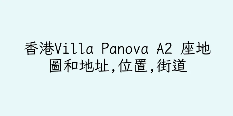 香港Villa Panova A2 座地圖和地址,位置,街道