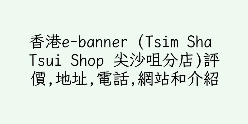 香港e-banner (Tsim Sha Tsui Shop 尖沙咀分店)評價,地址,電話,網站和介紹