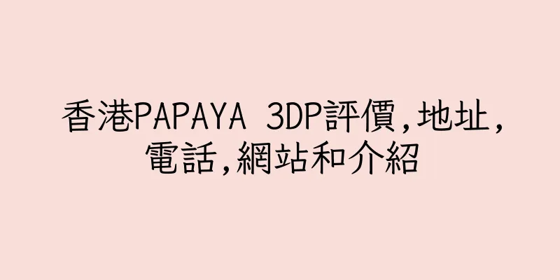 香港PAPAYA 3DP評價,地址,電話,網站和介紹