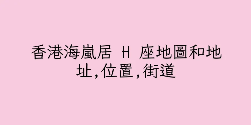 香港海嵐居 H 座地圖和地址,位置,街道