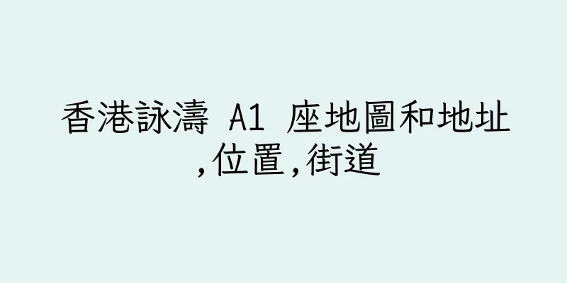 香港詠濤 A1 座地圖和地址,位置,街道