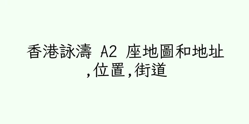 香港詠濤 A2 座地圖和地址,位置,街道